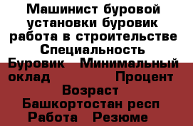 Машинист буровой установки,буровик работа в строительстве › Специальность ­ Буровик › Минимальный оклад ­ 100 000 › Процент ­ 10 › Возраст ­ 46 - Башкортостан респ. Работа » Резюме   